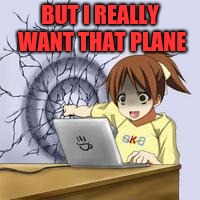 Anime wall punch | BUT I REALLY WANT THAT PLANE | image tagged in anime wall punch | made w/ Imgflip meme maker
