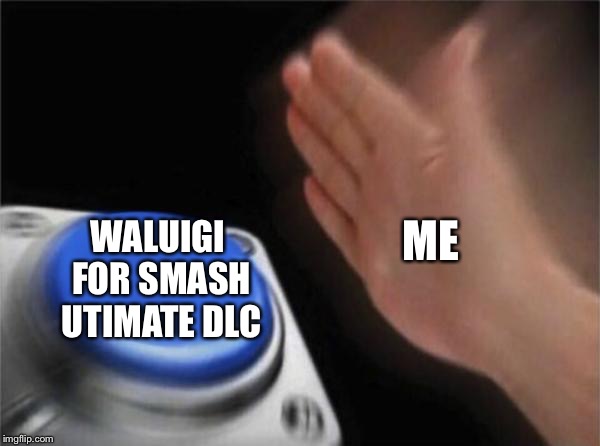 Blank Nut Button | ME; WALUIGI FOR SMASH UTIMATE DLC | image tagged in memes,blank nut button | made w/ Imgflip meme maker