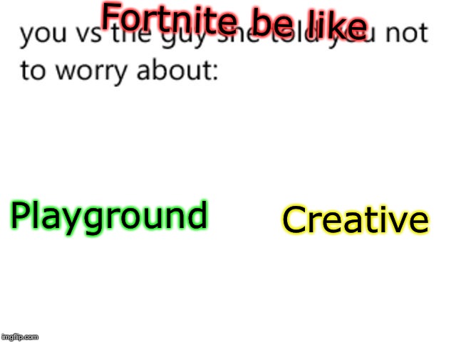 you vs the guy she told you not to worry about: | Fortnite be like; Creative; Playground | image tagged in you vs the guy she told you not to worry about | made w/ Imgflip meme maker