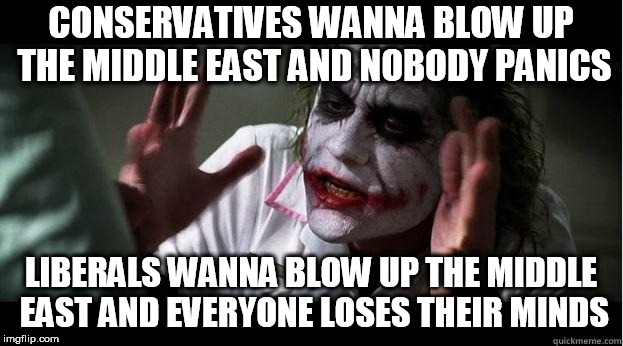 nobody bats an eye | CONSERVATIVES WANNA BLOW UP THE MIDDLE EAST AND NOBODY PANICS; LIBERALS WANNA BLOW UP THE MIDDLE EAST AND EVERYONE LOSES THEIR MINDS | image tagged in nobody bats an eye,liberal,liberals,conservative,conservatives,middle east | made w/ Imgflip meme maker