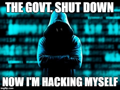 THE GOVT. SHUT DOWN; NOW I'M HACKING MYSELF | image tagged in hacker | made w/ Imgflip meme maker