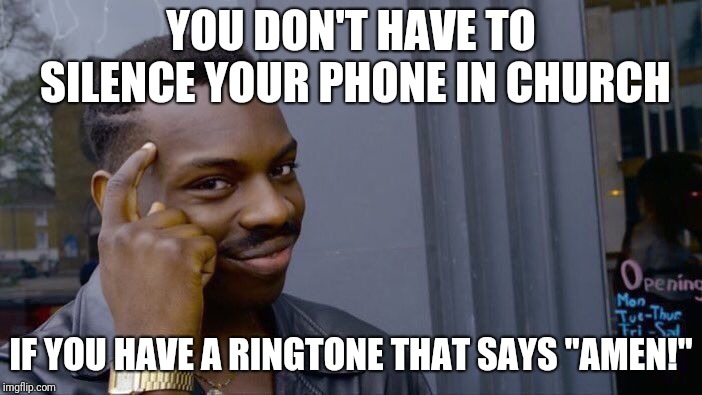 Hallelujah! |  YOU DON'T HAVE TO SILENCE YOUR PHONE IN CHURCH; IF YOU HAVE A RINGTONE THAT SAYS "AMEN!" | image tagged in memes,roll safe think about it,amen,church,ringtone | made w/ Imgflip meme maker