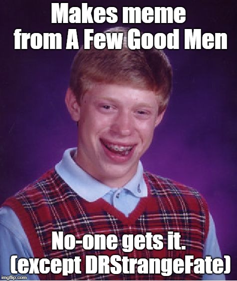 Bad Luck Brian Meme | Makes meme from A Few Good Men No-one gets it. (except DRStrangeFate) | image tagged in memes,bad luck brian | made w/ Imgflip meme maker