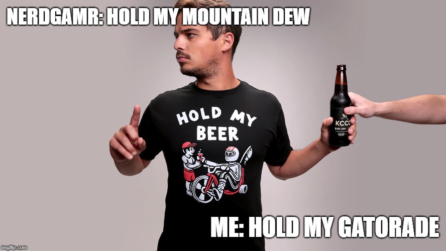 Hold my beer | NERDGAMR: HOLD MY MOUNTAIN DEW ME: HOLD MY GATORADE | image tagged in hold my beer | made w/ Imgflip meme maker