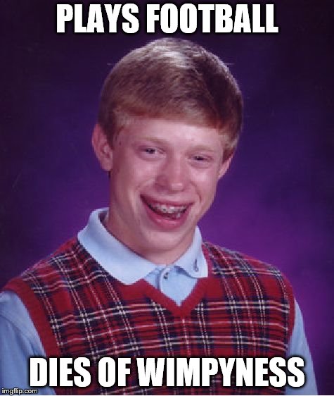 Bad Luck Brian Meme | PLAYS FOOTBALL; DIES OF WIMPYNESS | image tagged in memes,bad luck brian | made w/ Imgflip meme maker