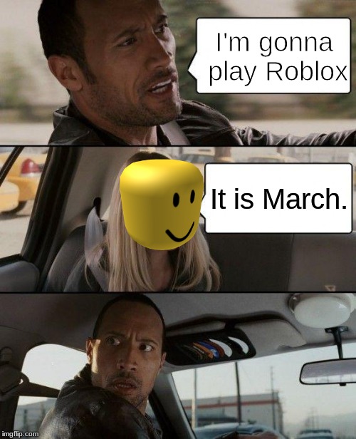 The Rock Driving | I'm gonna play Roblox; It is March. | image tagged in memes,the rock driving | made w/ Imgflip meme maker