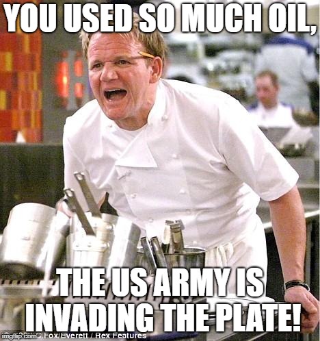 Chef Gordon Ramsay Meme | YOU USED SO MUCH OIL, THE US ARMY IS INVADING THE PLATE! | image tagged in memes,chef gordon ramsay | made w/ Imgflip meme maker