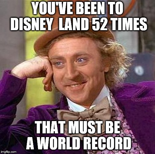 Creepy Condescending Wonka | YOU'VE BEEN TO DISNEY  LAND 52 TIMES; THAT MUST BE A WORLD RECORD | image tagged in memes,creepy condescending wonka | made w/ Imgflip meme maker