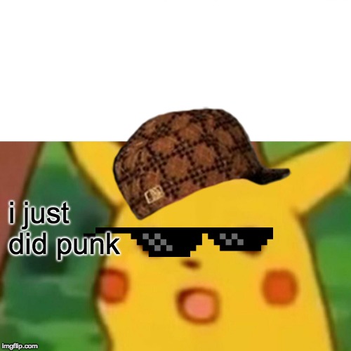 Surprised Pikachu Meme | i just did punk | image tagged in memes,surprised pikachu | made w/ Imgflip meme maker