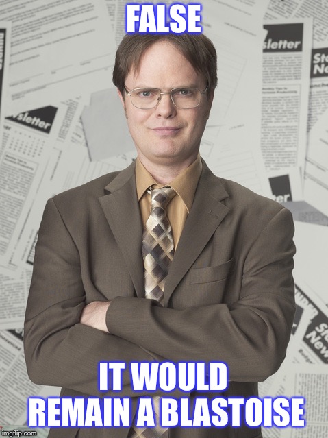 Dwight Schrute 2 Meme | FALSE IT WOULD REMAIN A BLASTOISE | image tagged in memes,dwight schrute 2 | made w/ Imgflip meme maker