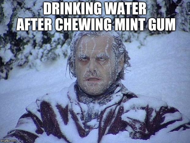 Jack Nicholson The Shining Snow | DRINKING WATER AFTER CHEWING MINT GUM | image tagged in memes,jack nicholson the shining snow | made w/ Imgflip meme maker