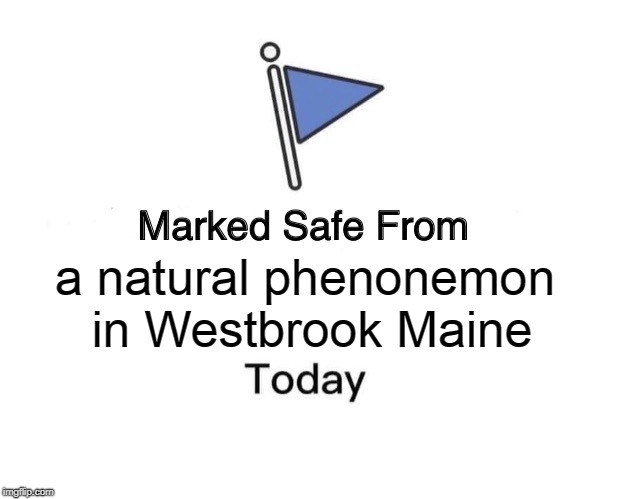 Marked Safe From | a natural phenonemon in Westbrook Maine | image tagged in marked safe from facebook meme template | made w/ Imgflip meme maker