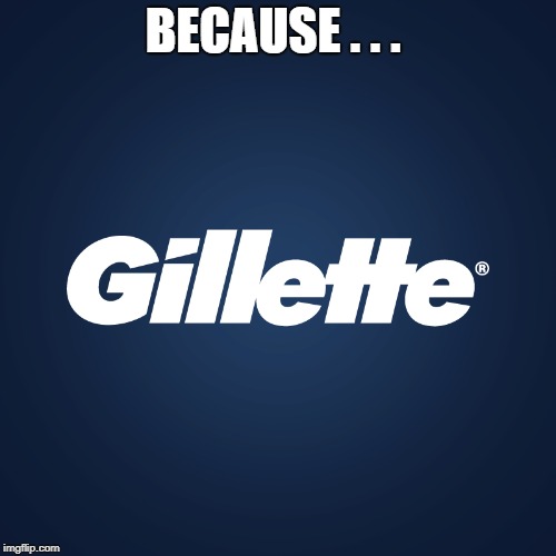 Gillette | BECAUSE . . . | image tagged in gillette | made w/ Imgflip meme maker