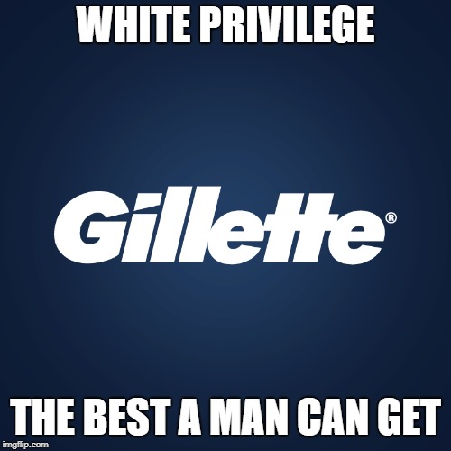 Gillette | WHITE PRIVILEGE THE BEST A MAN CAN GET | image tagged in gillette | made w/ Imgflip meme maker