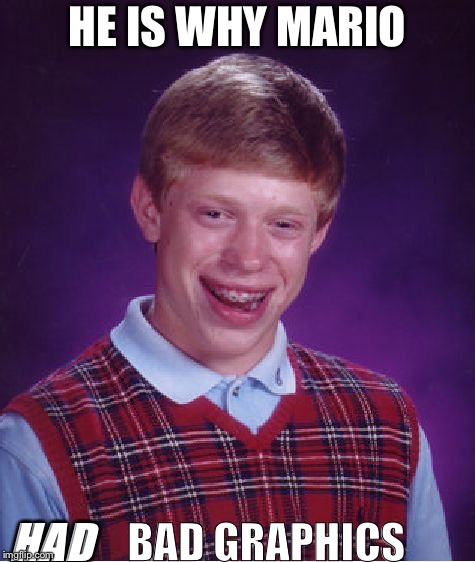 Bad Luck Brian | HE IS WHY MARIO; HAD; BAD GRAPHICS | image tagged in memes,bad luck brian | made w/ Imgflip meme maker