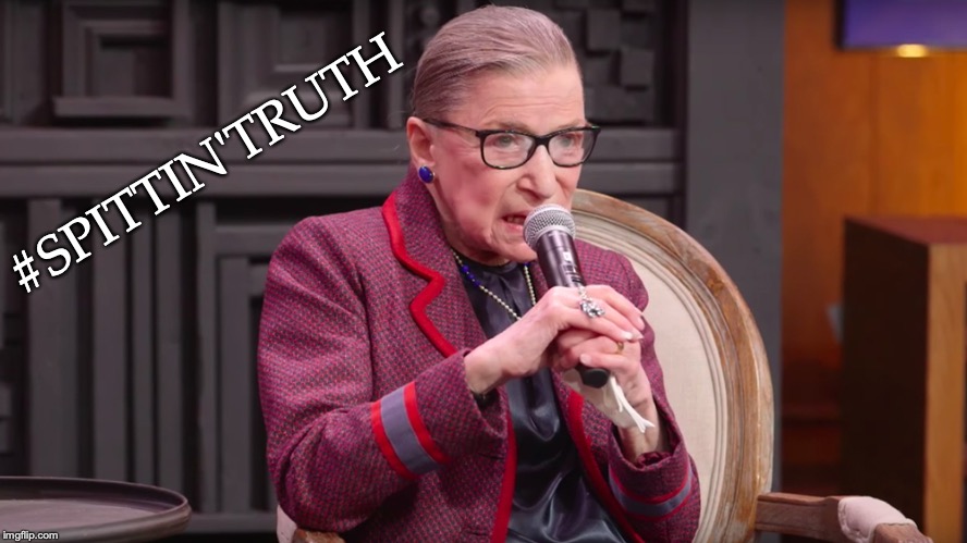 #SPITTIN'TRUTH | image tagged in politics,ruth bader ginsburg | made w/ Imgflip meme maker