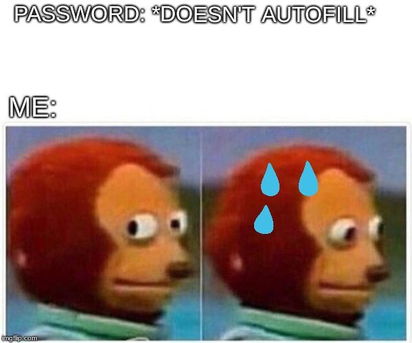 Forgetting your password | PASSWORD: *DOESN'T AUTOFILL*; ME: | image tagged in monkey puppet,memes,other,funny memes | made w/ Imgflip meme maker