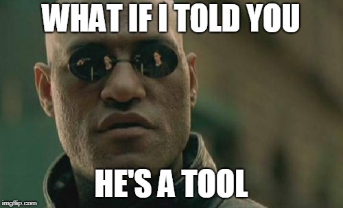 Matrix Morpheus Meme | WHAT IF I TOLD YOU HE'S A TOOL | image tagged in memes,matrix morpheus | made w/ Imgflip meme maker