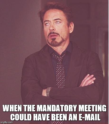 Face You Make Robert Downey Jr |  WHEN THE MANDATORY MEETING COULD HAVE BEEN AN E-MAIL | image tagged in memes,face you make robert downey jr | made w/ Imgflip meme maker