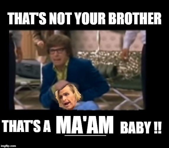 THAT'S NOT YOUR BROTHER; MA'AM; BABY !! THAT'S A; _____ | image tagged in that's a ma'am baby,ma'am,trans | made w/ Imgflip meme maker