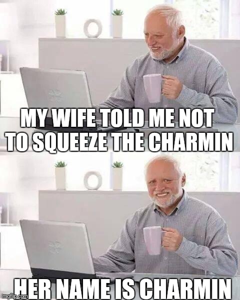 Hide the Pain Harold Meme |  MY WIFE TOLD ME NOT TO SQUEEZE THE CHARMIN; HER NAME IS CHARMIN | image tagged in memes,hide the pain harold | made w/ Imgflip meme maker