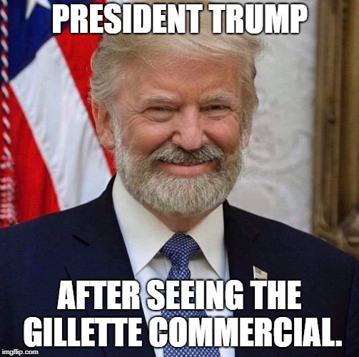 Razor Sharp | PRESIDENT TRUMP; AFTER SEEING THE GILLETTE COMMERCIAL. | image tagged in donald trump,donald trump approves,gillette,toxic,feminazi,angry feminist | made w/ Imgflip meme maker