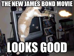 Machine Gun Cat |  THE NEW JAMES BOND MOVIE; LOOKS GOOD | image tagged in machine gun cat | made w/ Imgflip meme maker