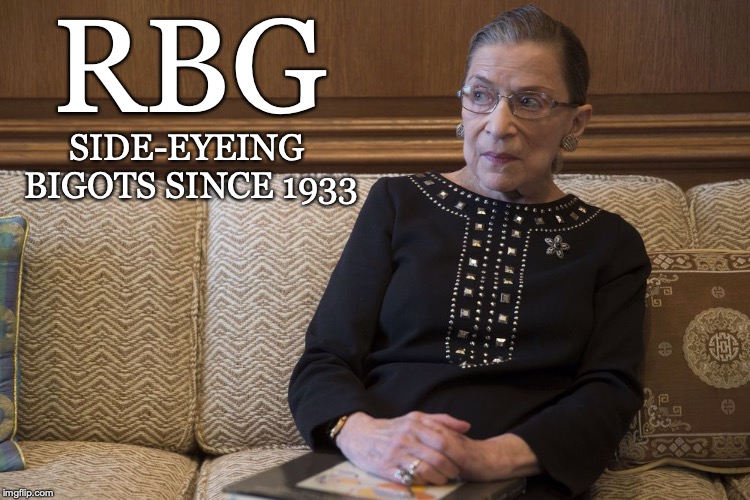 RBG; SIDE-EYEING BIGOTS SINCE 1933 | image tagged in politics,ruth bader ginsburg | made w/ Imgflip meme maker