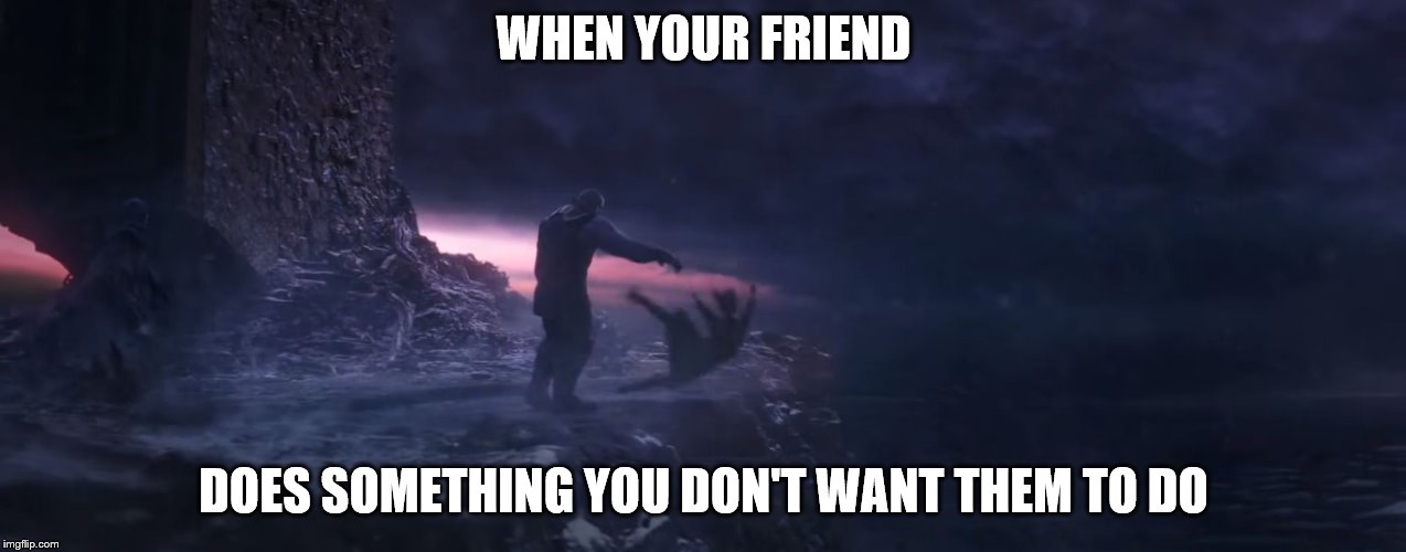 I'm Sorry My Friend... | WHEN YOUR FRIEND; DOES SOMETHING YOU DON'T WANT THEM TO DO | image tagged in i'm sorry little one,memes,dark humor,infinity war,sad | made w/ Imgflip meme maker