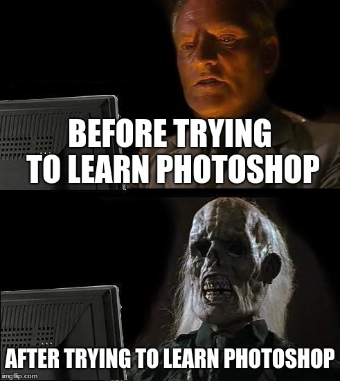 I'll Just Wait Here | BEFORE TRYING TO LEARN PHOTOSHOP; AFTER TRYING TO LEARN PHOTOSHOP | image tagged in memes,ill just wait here | made w/ Imgflip meme maker