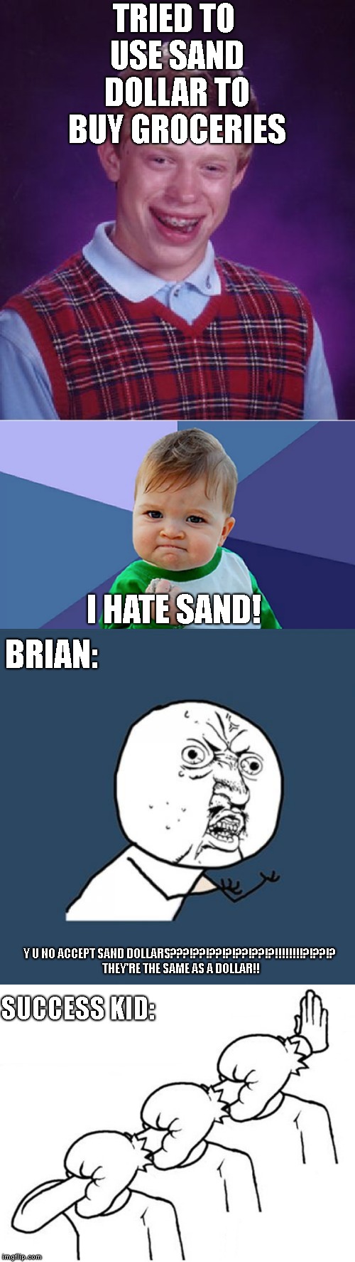 Brian cant catch a break | TRIED TO USE SAND DOLLAR TO BUY GROCERIES; I HATE SAND! BRIAN:; Y U NO ACCEPT SAND DOLLARS???!??!??!?!??!??!?!!!!!!!!?!??!? THEY'RE THE SAME AS A DOLLAR!! SUCCESS KID: | image tagged in y u no,bad luck brian,success kid,memes | made w/ Imgflip meme maker