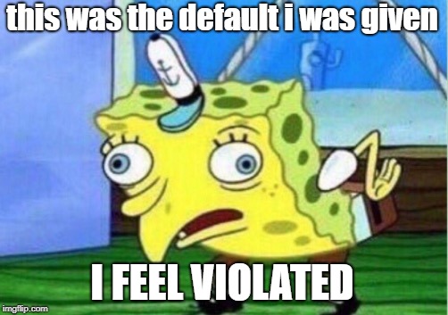 Mocking Spongebob Meme | this was the default i was given I FEEL VIOLATED | image tagged in memes,mocking spongebob | made w/ Imgflip meme maker
