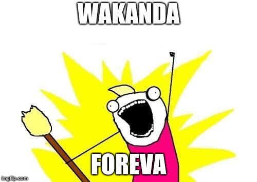 X All The Y Meme | WAKANDA; FOREVA | image tagged in memes,x all the y | made w/ Imgflip meme maker