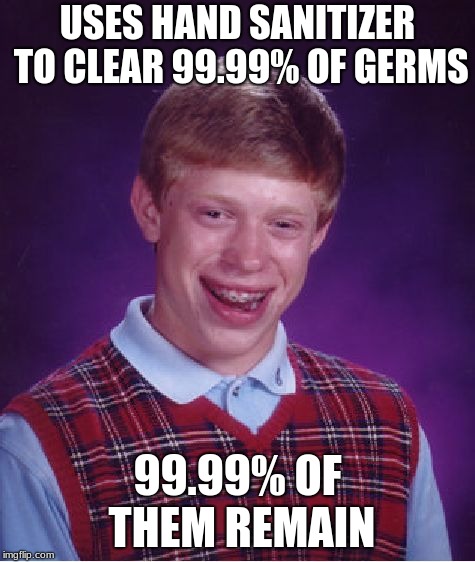Bad Luck Brian Meme | USES HAND SANITIZER TO CLEAR 99.99% OF GERMS 99.99% OF THEM REMAIN | image tagged in memes,bad luck brian | made w/ Imgflip meme maker