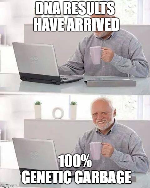 Hide the Pain Harold | DNA RESULTS HAVE ARRIVED; 100% GENETIC GARBAGE | image tagged in memes,hide the pain harold | made w/ Imgflip meme maker