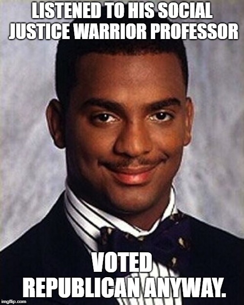Carlton Banks Thug Life | LISTENED TO HIS SOCIAL JUSTICE WARRIOR PROFESSOR; VOTED REPUBLICAN ANYWAY. | image tagged in carlton banks thug life | made w/ Imgflip meme maker