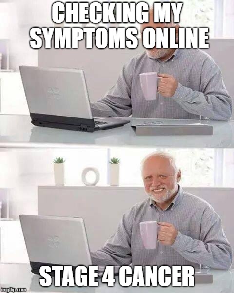 Hide the Pain Harold Meme | CHECKING MY SYMPTOMS ONLINE; STAGE 4 CANCER | image tagged in memes,hide the pain harold | made w/ Imgflip meme maker