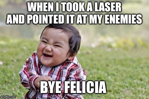 Evil Toddler | WHEN I TOOK A LASER AND POINTED IT AT MY ENEMIES; BYE FELICIA | image tagged in memes,evil toddler | made w/ Imgflip meme maker