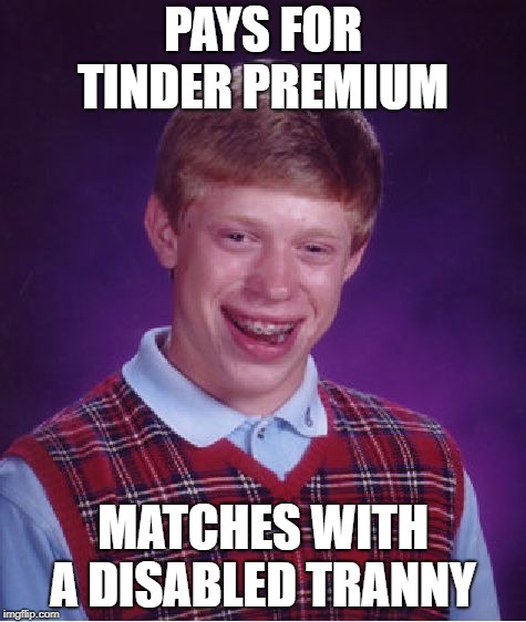 Bad Luck Brian | PAYS FOR TINDER PREMIUM; MATCHES WITH A DISABLED TRANNY | image tagged in memes,bad luck brian | made w/ Imgflip meme maker
