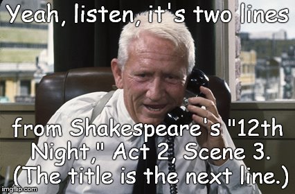 Tracy | Yeah, listen, it's two lines from Shakespeare's "12th Night," Act 2, Scene 3. (The title is the next line.) | image tagged in tracy | made w/ Imgflip meme maker
