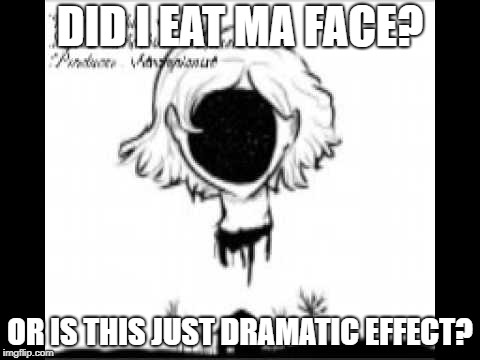 DID I EAT MA FACE? OR IS THIS JUST DRAMATIC EFFECT? | made w/ Imgflip meme maker