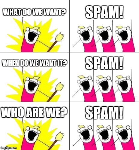 spam | WHAT DO WE WANT? SPAM! WHEN DO WE WANT IT? SPAM! WHO ARE WE? SPAM! | image tagged in memes,what do we want 3,spam | made w/ Imgflip meme maker
