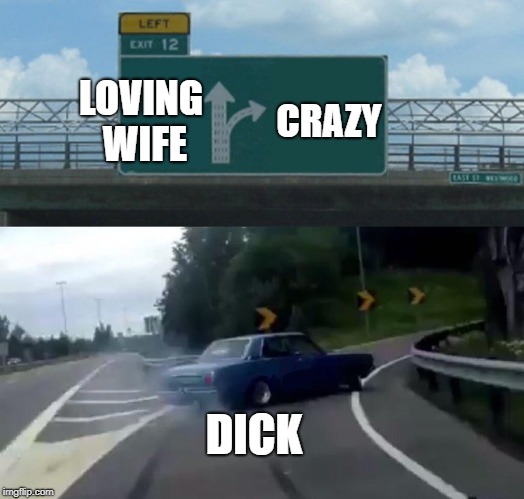 Left Exit 12 Off Ramp | LOVING WIFE; CRAZY; DICK | image tagged in memes,left exit 12 off ramp | made w/ Imgflip meme maker