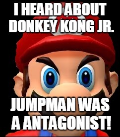 Raging Mario | I HEARD ABOUT DONKEY KONG JR. JUMPMAN WAS A ANTAGONIST! | image tagged in raging mario | made w/ Imgflip meme maker