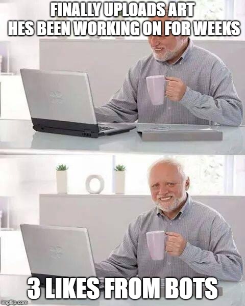 Hide the Pain Harold Meme | FINALLY UPLOADS ART HES BEEN WORKING ON FOR WEEKS; 3 LIKES FROM BOTS | image tagged in memes,hide the pain harold | made w/ Imgflip meme maker