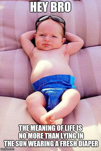 Relaxed Baby | HEY BRO THE MEANING OF LIFE IS NO MORE THAN LYING IN THE SUN WEARING A FRESH DIAPER | image tagged in relaxed baby | made w/ Imgflip meme maker