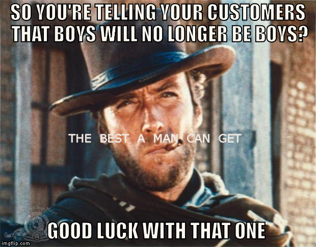 Clint Eastwood | SO YOU'RE TELLING YOUR CUSTOMERS THAT BOYS WILL NO LONGER BE BOYS? THE  BEST  A  MAN  CAN  GET; GOOD LUCK WITH THAT ONE | image tagged in clint eastwood,gillette,memes,meme,gillette commercial,toxic masculinity | made w/ Imgflip meme maker