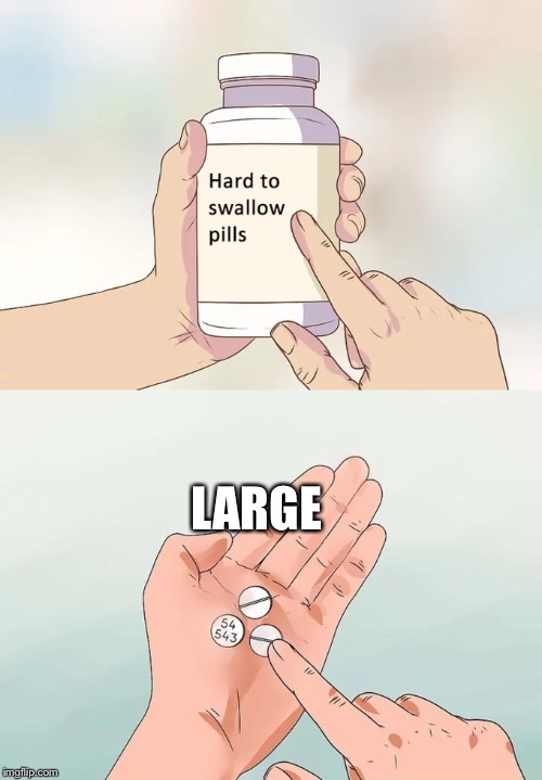 Yes | LARGE | image tagged in memes,hard to swallow pills | made w/ Imgflip meme maker