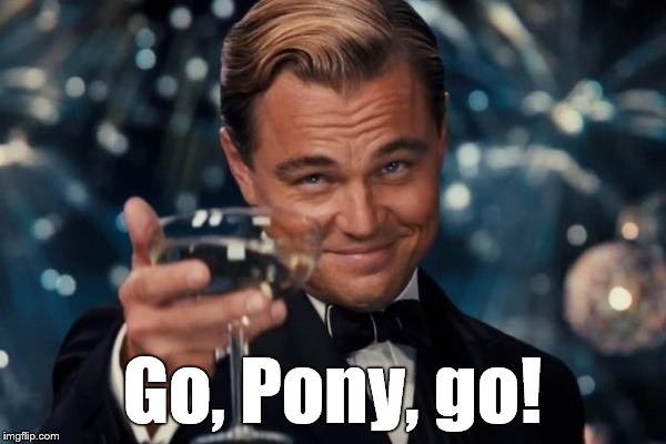 Leonardo Dicaprio Cheers Meme | Go, Pony, go! | image tagged in memes,leonardo dicaprio cheers | made w/ Imgflip meme maker