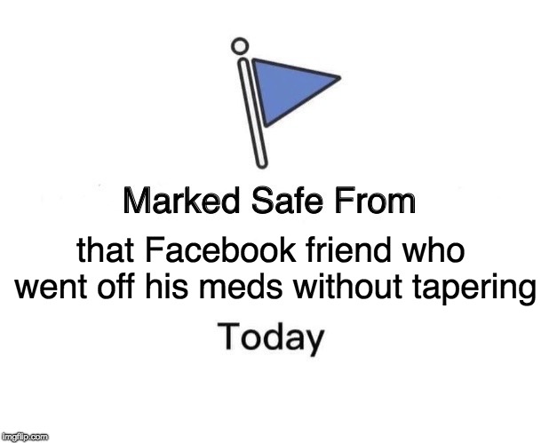 Marked Safe From | that Facebook friend who went off his meds without tapering | image tagged in marked safe from facebook meme template | made w/ Imgflip meme maker